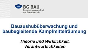 Bauaushubüberwachung und baubegleitende Kampfmittelräumung Theorie und Wirklichkeit, Verantwortlichkeiten Jürgen Sebald – BG BAU Prävention Sachgebiet Sanierung & Bauwerksunterhalt Themenfeld Kampfmittelräumung